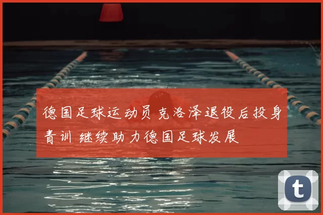 德国足球运动员克洛泽退役后投身青训 继续助力德国足球发展