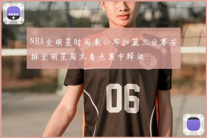 NBA全明星时间表公布扣篮三分赛安排全明星周末看点集中释放