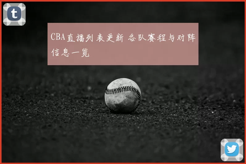 CBA直播列表更新 各队赛程与对阵信息一览