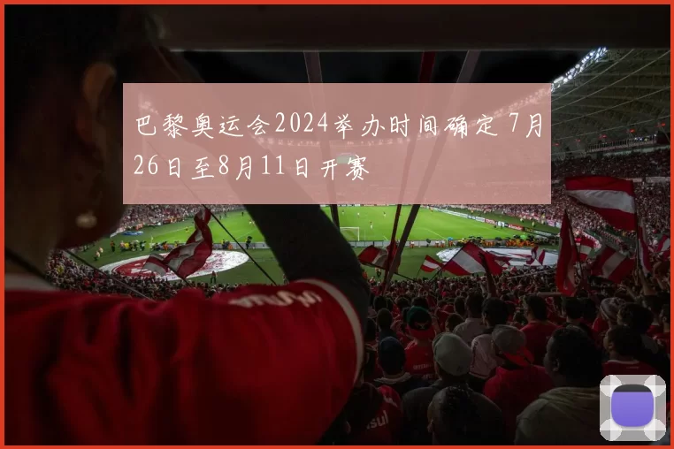 巴黎奥运会2024举办时间确定 7月26日至8月11日开赛