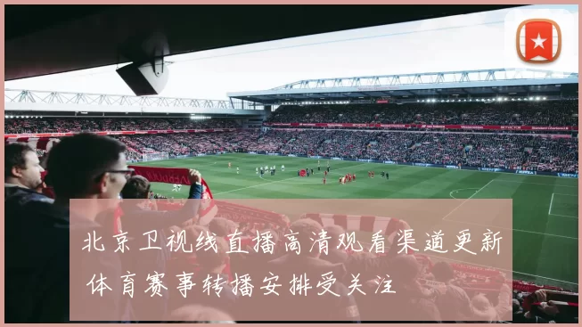 北京卫视线直播高清观看渠道更新 体育赛事转播安排受关注