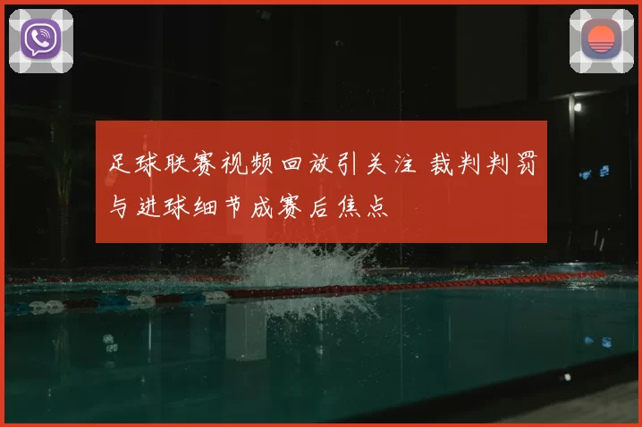 足球联赛视频回放引关注 裁判判罚与进球细节成赛后焦点