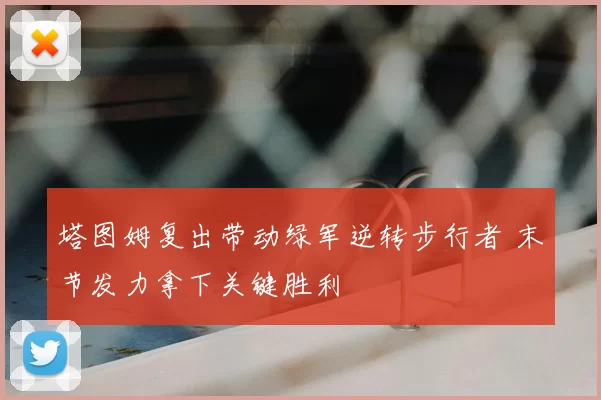 塔图姆复出带动绿军逆转步行者 末节发力拿下关键胜利