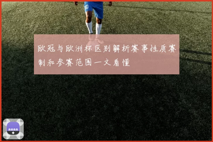 欧冠与欧洲杯区别解析赛事性质赛制和参赛范围一文看懂