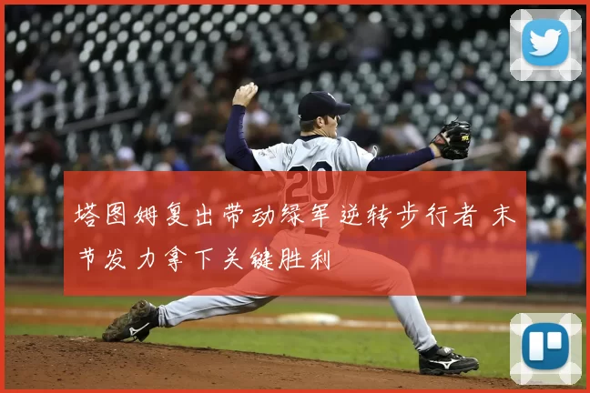 塔图姆复出带动绿军逆转步行者 末节发力拿下关键胜利