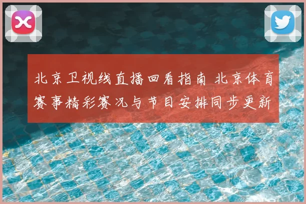 北京卫视线直播回看指南 北京体育赛事精彩赛况与节目安排同步更新