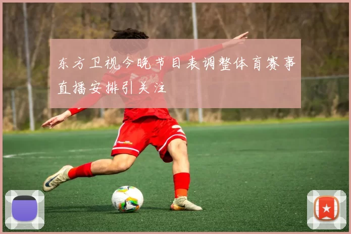 东方卫视今晚节目表调整体育赛事直播安排引关注