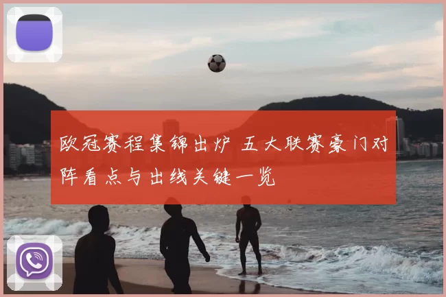 欧冠赛程集锦出炉 五大联赛豪门对阵看点与出线关键一览