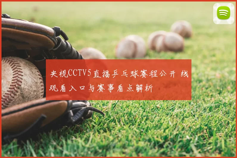 央视CCTV5直播乒乓球赛程公开 线观看入口与赛事看点解析