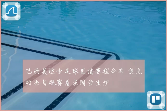 巴西奥运会足球直播赛程公布 焦点对决与观赛看点同步出炉