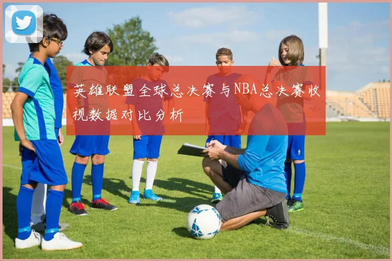 英雄联盟全球总决赛与NBA总决赛收视数据对比分析