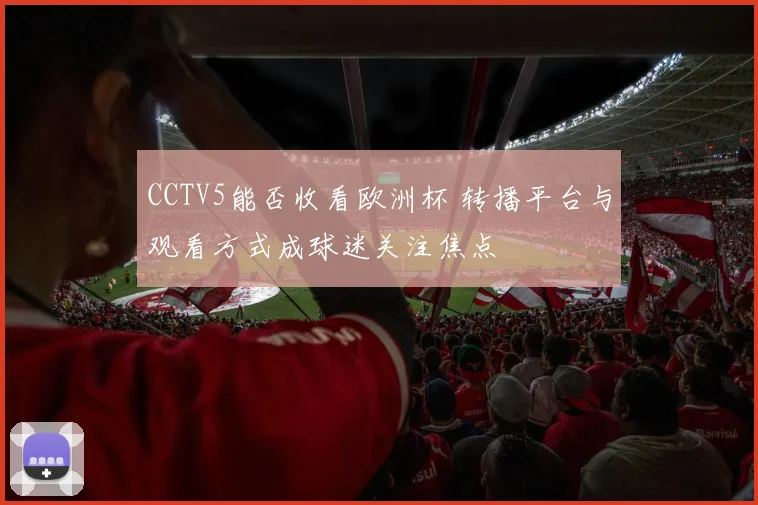 CCTV5能否收看欧洲杯 转播平台与观看方式成球迷关注焦点