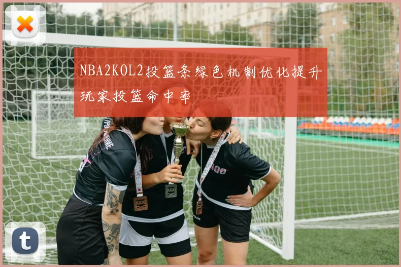 NBA2KOL2投篮条绿色机制优化提升玩家投篮命中率