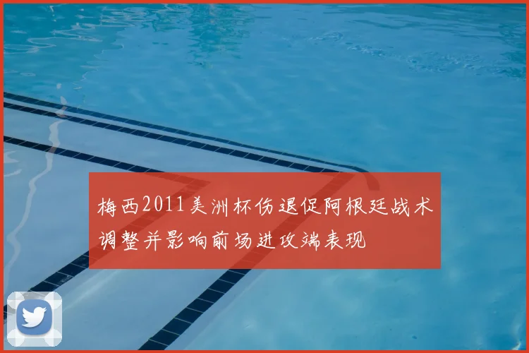 梅西2011美洲杯伤退促阿根廷战术调整并影响前场进攻端表现