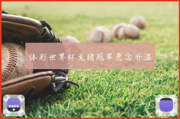 体彩世界杯竞猜冠军悬念升温