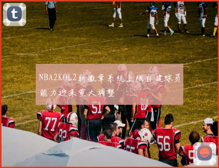 NBA2KOL2新徽章系统上线自建球员能力迎来重大调整