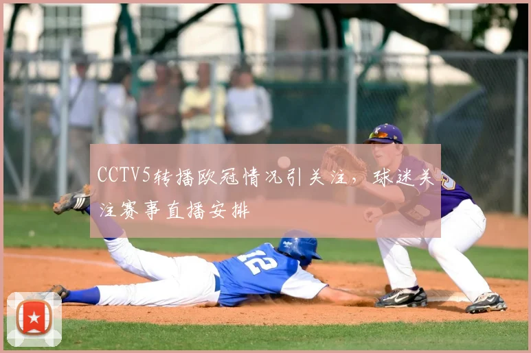 CCTV5转播欧冠情况引关注，球迷关注赛事直播安排