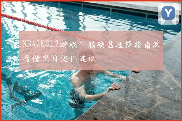 NBA2KOL2游戏下载硬盘选择指南及存储空间优化建议